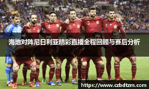 海地对阵尼日利亚精彩直播全程回顾与赛后分析